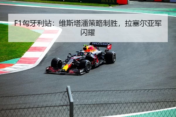 F1匈牙利站：维斯塔潘策略制胜，拉塞尔亚军闪耀