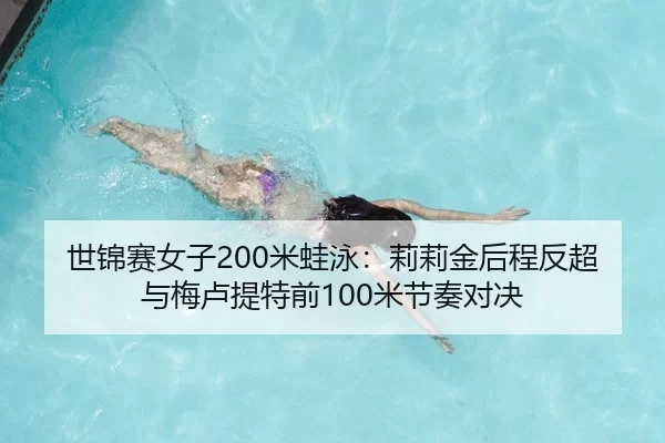 世锦赛女子200米蛙泳：莉莉金后程反超与梅卢提特前100米节奏对决