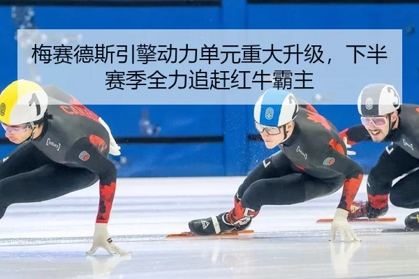 梅赛德斯引擎动力单元重大升级，下半赛季全力追赶红牛霸主