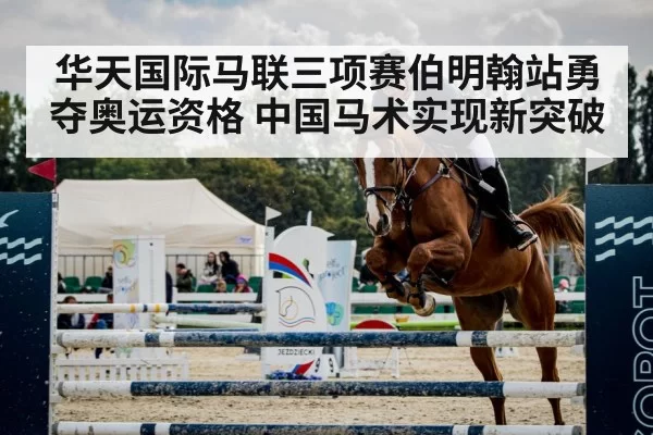 华天国际马联三项赛伯明翰站勇夺奥运资格 中国马术实现新突破