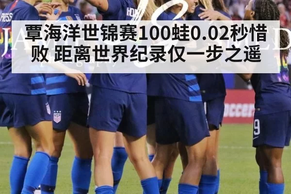 覃海洋世锦赛100蛙0.02秒惜败 距离世界纪录仅一步之遥