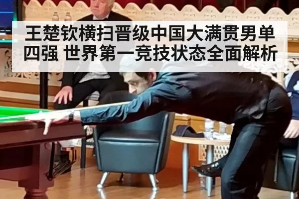 王楚钦横扫晋级中国大满贯男单四强 世界第一竞技状态全面解析
