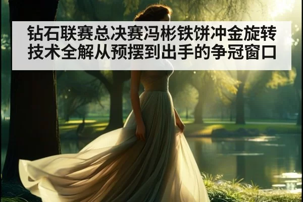 钻石联赛总决赛冯彬铁饼冲金旋转技术全解从预摆到出手的争冠窗口