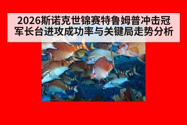2026斯诺克世锦赛特鲁姆普冲击冠军长台进攻成功率与关键局走势分析